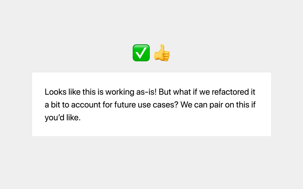 Looks like this is working as-is! But what if we refactored it a bit to account for future use cases? We can pair on this if you'd like.